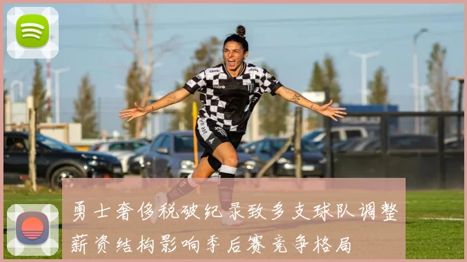 勇士奢侈税破纪录致多支球队调整薪资结构影响季后赛竞争格局