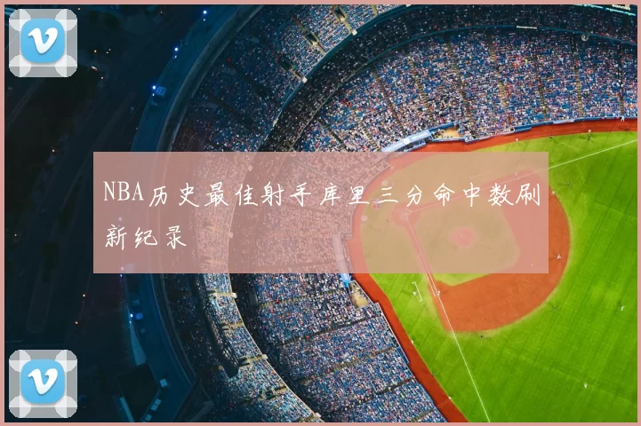 NBA历史最佳射手库里三分命中数刷新纪录