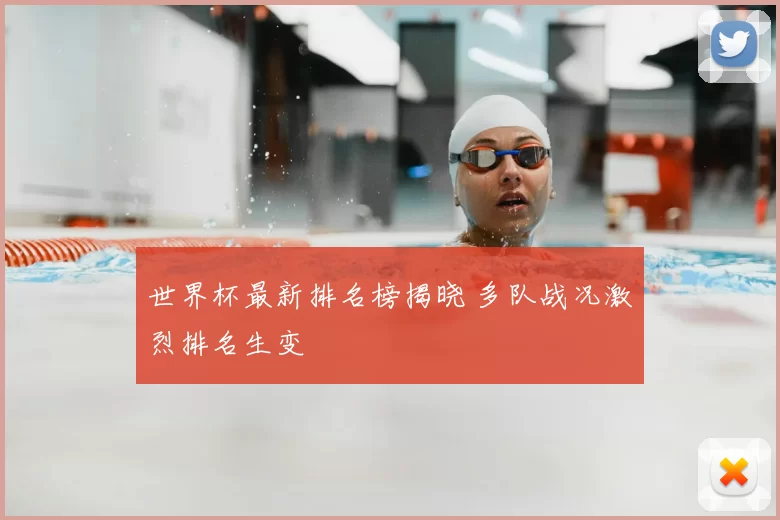 世界杯最新排名榜揭晓 多队战况激烈排名生变