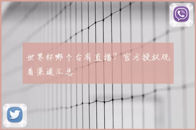 世界杯哪个台有直播?官方授权观看渠道汇总