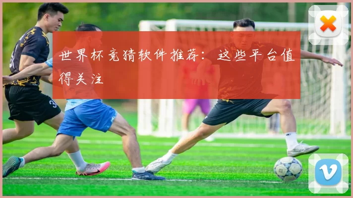 世界杯竞猜软件推荐：这些平台值得关注
