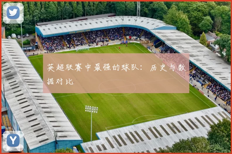 英超联赛中最强的球队：历史与数据对比