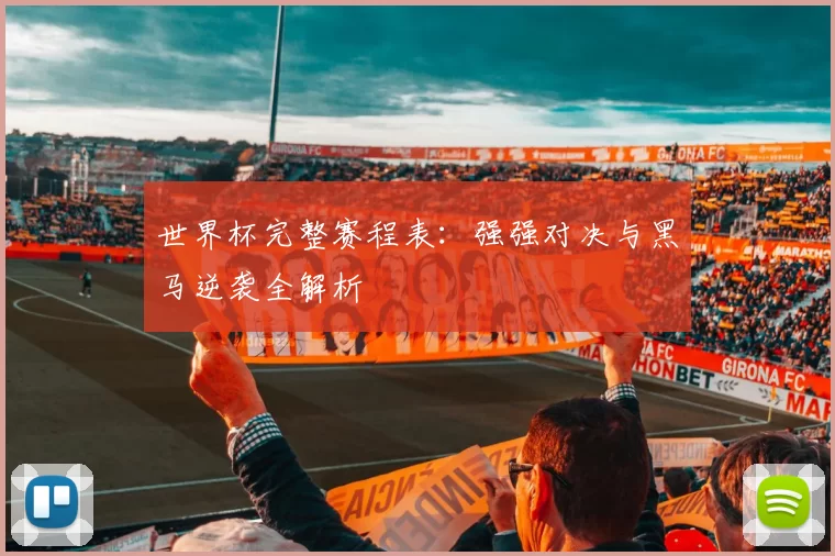 世界杯完整赛程表:强强对决与黑马逆袭全解析