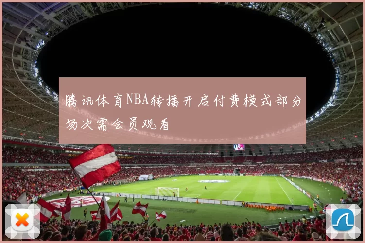 腾讯体育NBA转播开启付费模式部分场次需会员观看