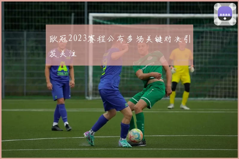 欧冠2023赛程公布多场关键对决引发关注