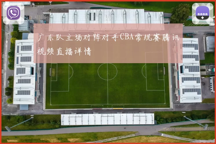 广东队主场对阵对手CBA常规赛腾讯视频直播详情