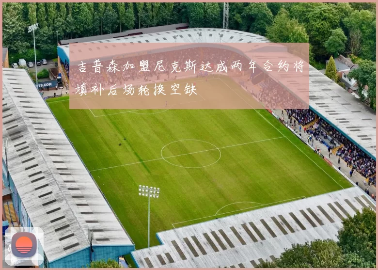 吉普森加盟尼克斯达成两年合约将填补后场轮换空缺
