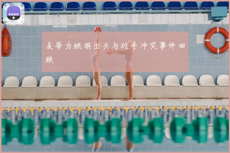 麦蒂为姚明出头与对手冲突事件回顾