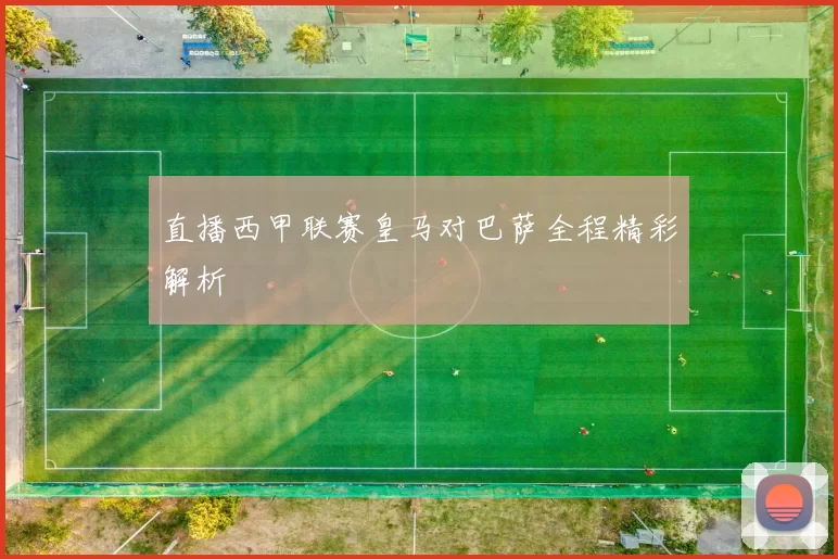 直播西甲联赛皇马对巴萨全程精彩解析