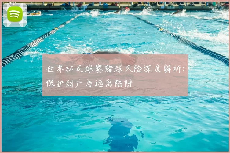 世界杯足球赛赌球风险深度解析:保护财产与远离陷阱