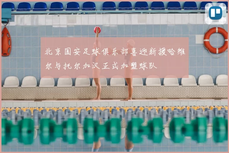 北京国安足球俱乐部喜迎新援哈维尔与托尔加汉正式加盟球队