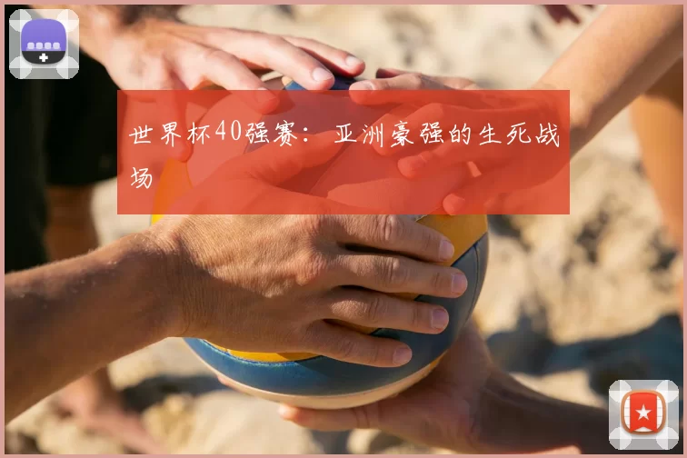 世界杯40强赛：亚洲豪强的生死战场