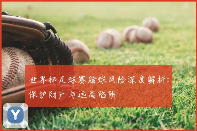 世界杯足球赛赌球风险深度解析：保护财产与远离陷阱