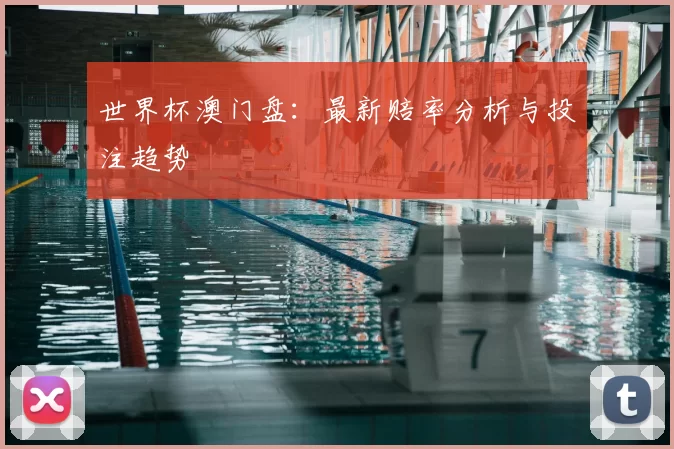 世界杯澳门盘:最新赔率分析与投注趋势