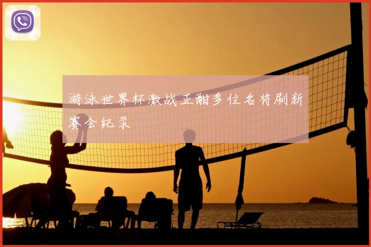 游泳世界杯激战正酣多位名将刷新赛会纪录