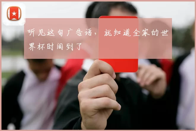听见这句广告语，就知道全家的世界杯时间到了