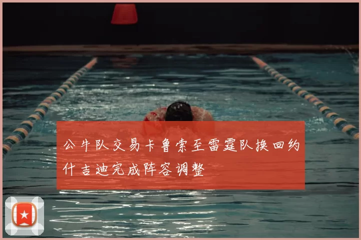 公牛队交易卡鲁索至雷霆队换回约什吉迪完成阵容调整