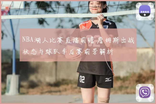 NBA湖人比赛直播前瞻 詹姆斯出战状态与球队季后赛前景解析