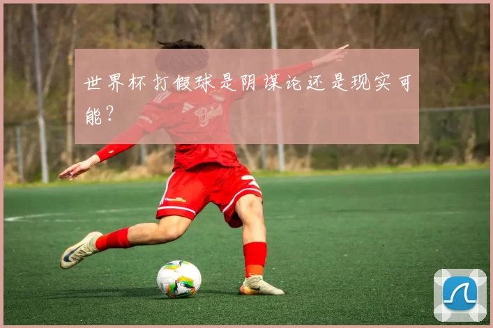 世界杯打假球是阴谋论还是现实可能?