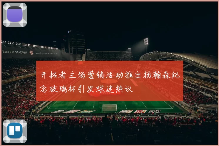 开拓者主场营销活动推出杨瀚森纪念玻璃杯引发球迷热议
