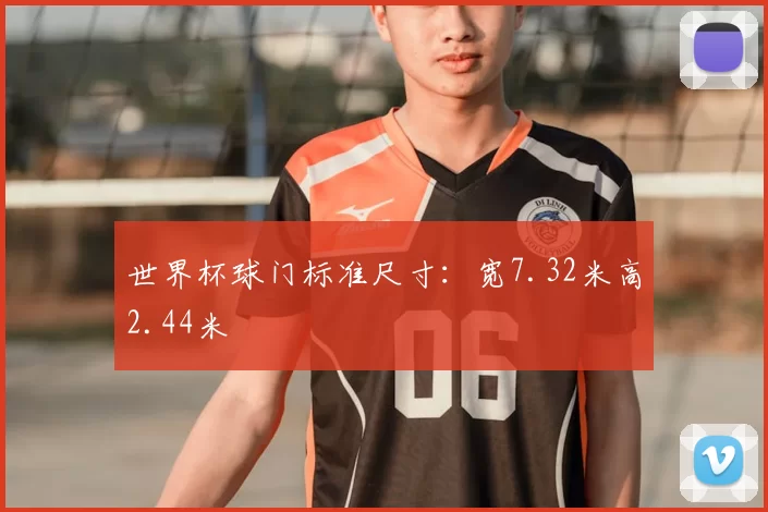 世界杯球门标准尺寸：宽7.32米高2.44米