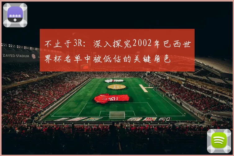 不止于3R:深入探究2002年巴西世界杯名单中被低估的关键角色