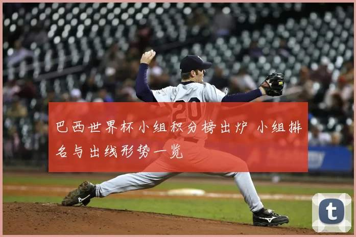 巴西世界杯小组积分榜出炉 小组排名与出线形势一览