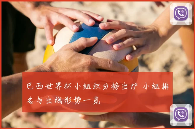 巴西世界杯小组积分榜出炉 小组排名与出线形势一览