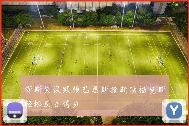 海斯失误频频巴恩斯抢断助福克斯轻松反击得分