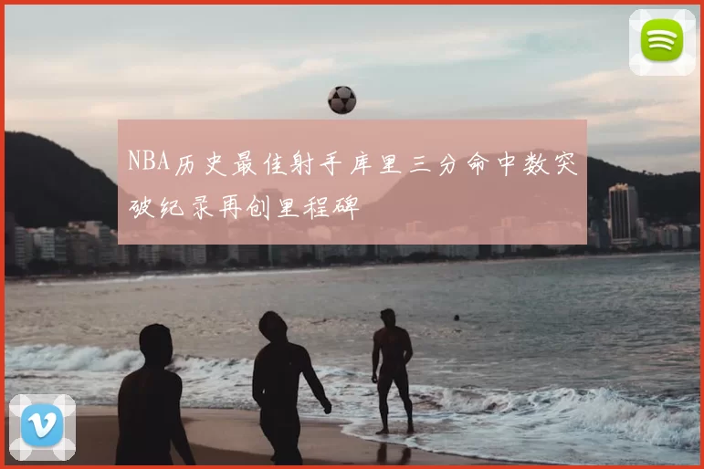 NBA历史最佳射手库里三分命中数突破纪录再创里程碑