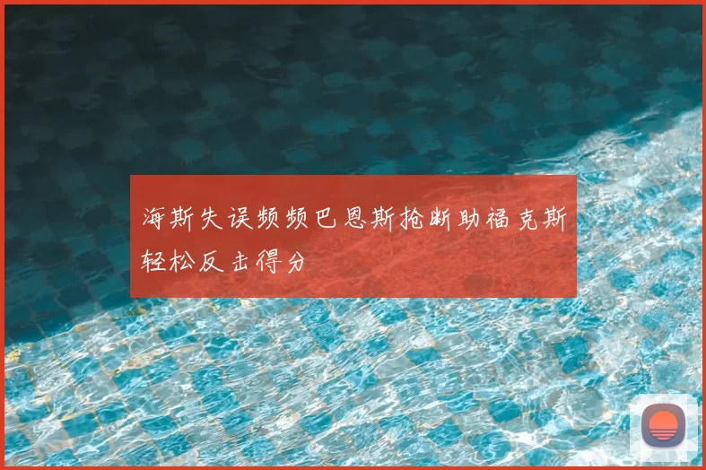 海斯失误频频巴恩斯抢断助福克斯轻松反击得分