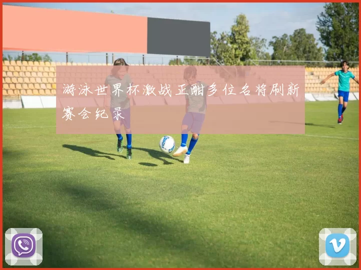 游泳世界杯激战正酣多位名将刷新赛会纪录