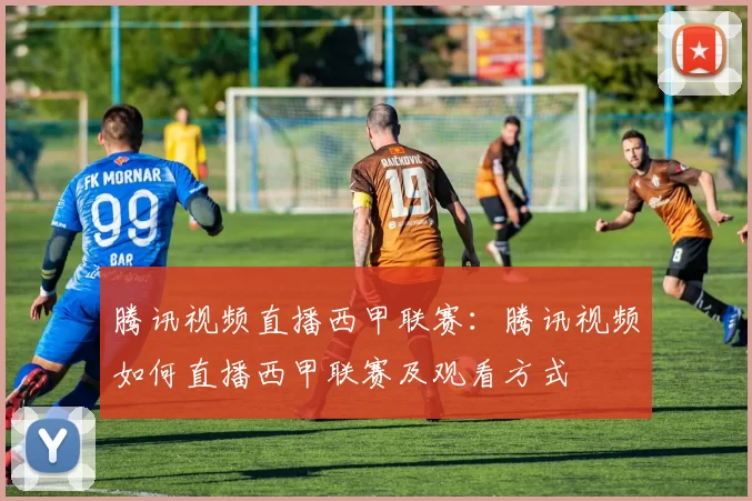 腾讯视频直播西甲联赛：腾讯视频如何直播西甲联赛及观看方式