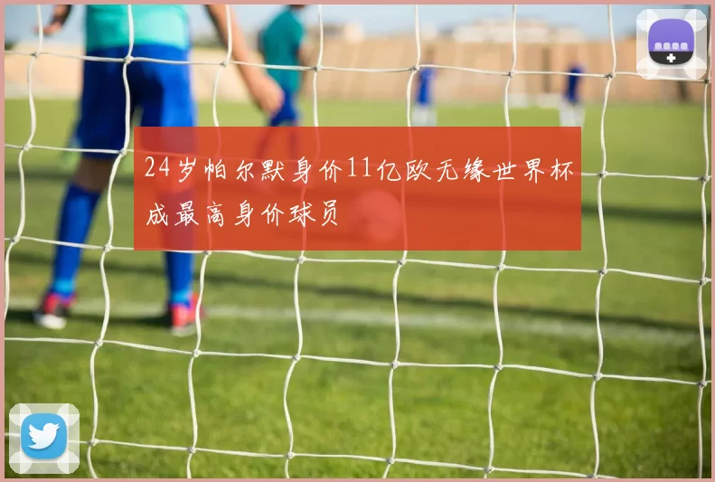 24岁帕尔默身价11亿欧无缘世界杯成最高身价球员