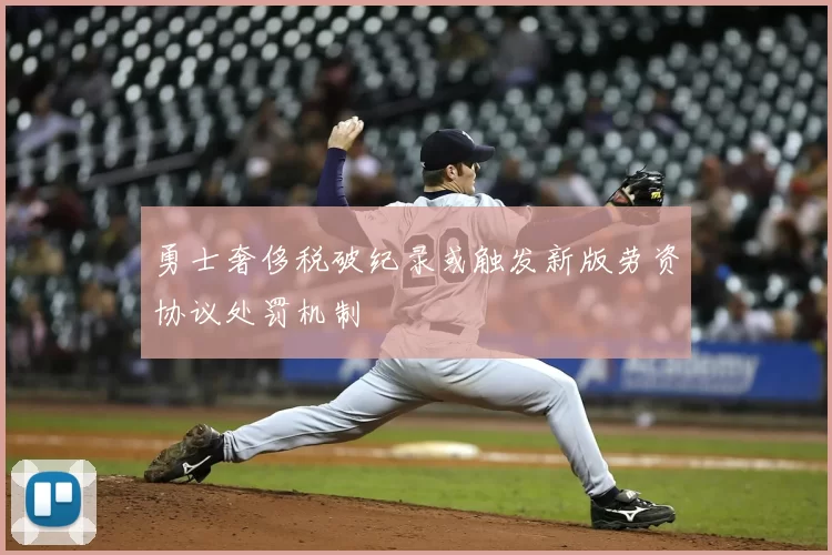 勇士奢侈税破纪录或触发新版劳资协议处罚机制
