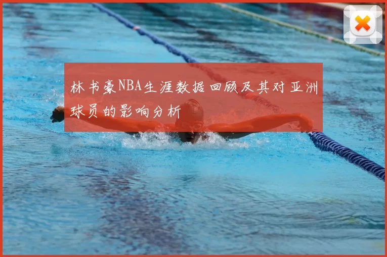林书豪NBA生涯数据回顾及其对亚洲球员的影响分析